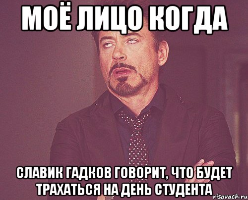 моё лицо когда славик гадков говорит, что будет трахаться на день студента, Мем твое выражение лица