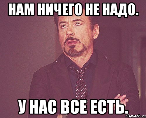 нам ничего не надо. у нас все есть., Мем твое выражение лица