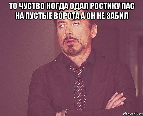 то чуство когда одал ростику пас на пустые ворота а он не забил , Мем твое выражение лица