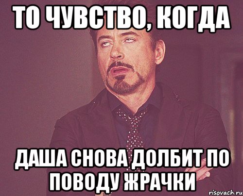 то чувство, когда даша снова долбит по поводу жрачки, Мем твое выражение лица