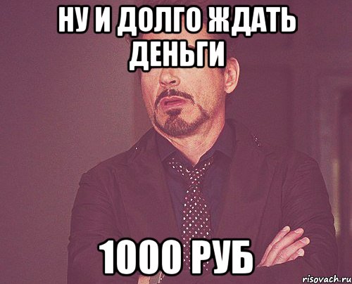 ну и долго ждать деньги 1000 руб, Мем твое выражение лица