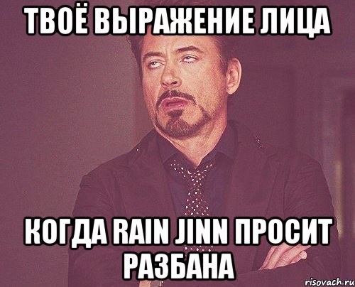 твоё выражение лица когда rain jinn просит разбана, Мем твое выражение лица