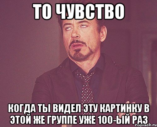 то чувство когда ты видел эту картинку в этой же группе уже 100-ый раз, Мем твое выражение лица