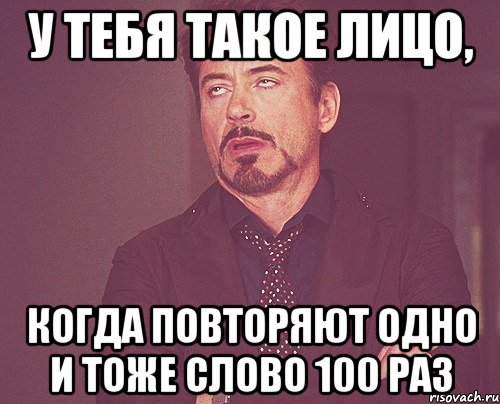 у тебя такое лицо, когда повторяют одно и тоже слово 100 раз, Мем твое выражение лица