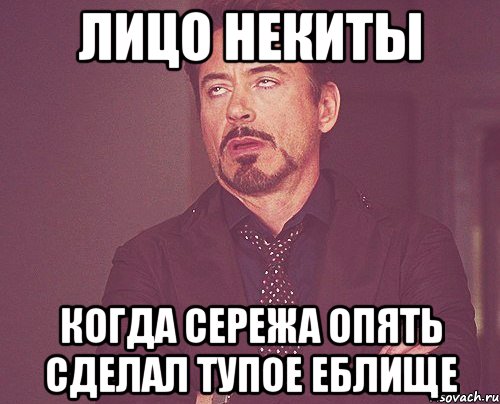 лицо некиты когда сережа опять сделал тупое еблище, Мем твое выражение лица