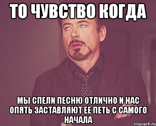 то чувство когда мы спели песню отлично и нас опять заставляют ее петь с самого начала, Мем твое выражение лица