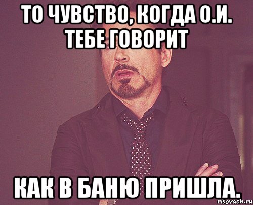 то чувство, когда о.и. тебе говорит как в баню пришла., Мем твое выражение лица