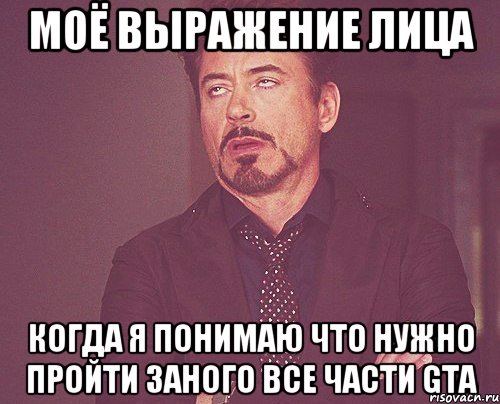 моё выражение лица когда я понимаю что нужно пройти заного все части gta, Мем твое выражение лица