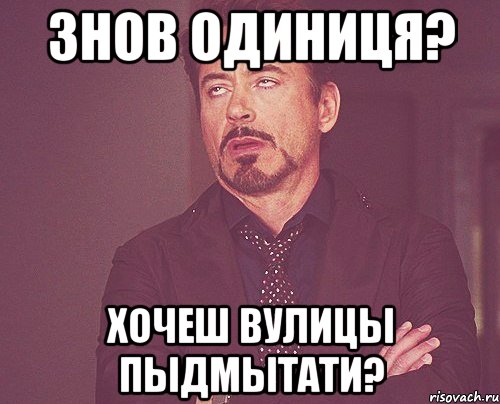 знов одиниця? хочеш вулицы пыдмытати?, Мем твое выражение лица