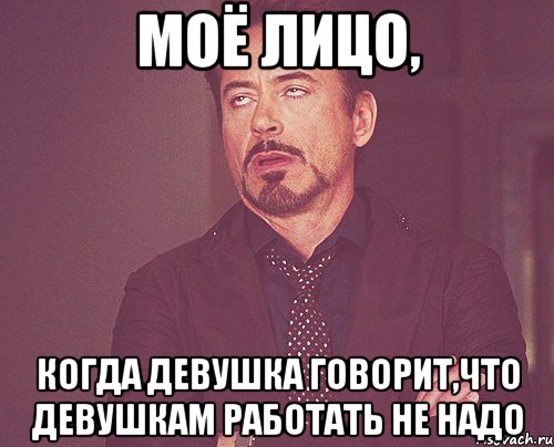 моё лицо, когда девушка говорит,что девушкам работать не надо, Мем твое выражение лица