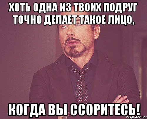 хоть одна из твоих подруг точно делает такое лицо, когда вы ссоритесь!, Мем твое выражение лица