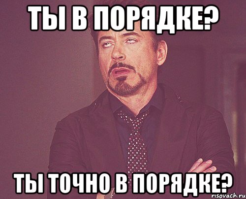 ты в порядке? ты точно в порядке?, Мем твое выражение лица