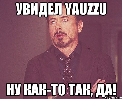 увидел yauzzu ну как-то так, да!, Мем твое выражение лица