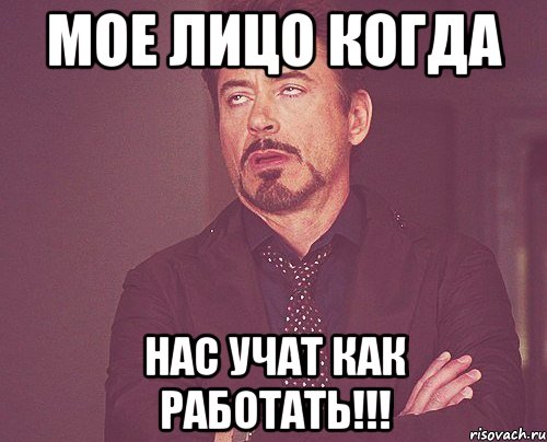 мое лицо когда нас учат как работать!!!, Мем твое выражение лица