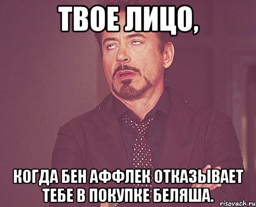 твое лицо, когда бен аффлек отказывает тебе в покупке беляша., Мем твое выражение лица