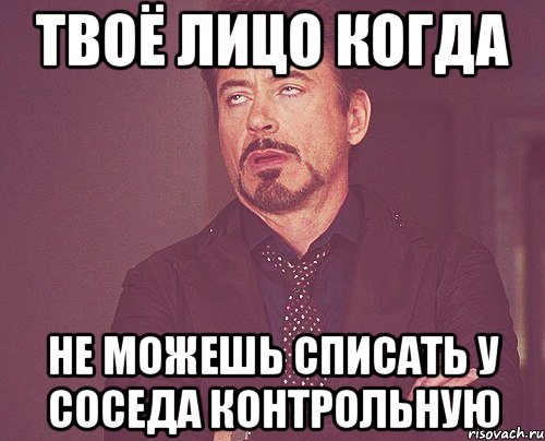 твоё лицо когда не можешь списать у соседа контрольную, Мем твое выражение лица