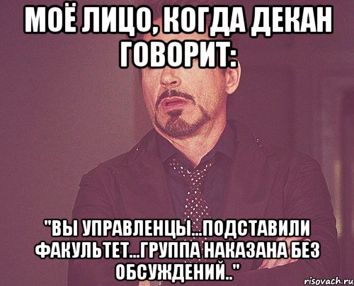 моё лицо, когда декан говорит: "вы управленцы...подставили факультет...группа наказана без обсуждений..", Мем твое выражение лица