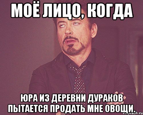 моё лицо, когда юра из деревни дураков пытается продать мне овощи., Мем твое выражение лица