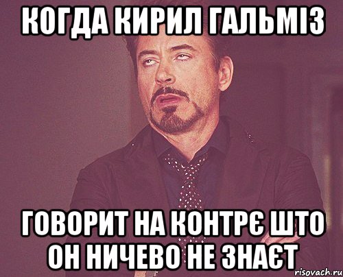 когда кирил гальміз говорит на контрє што он ничево не знаєт, Мем твое выражение лица