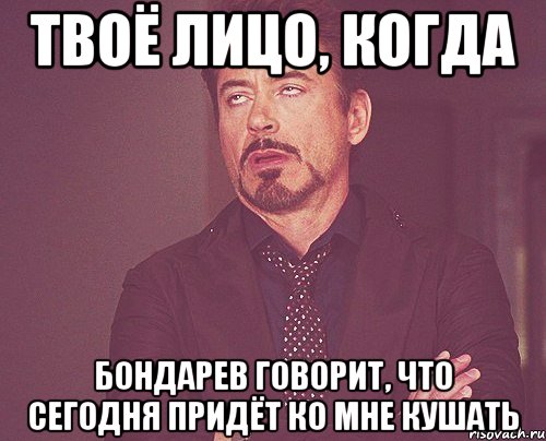 твоё лицо, когда бондарев говорит, что сегодня придёт ко мне кушать, Мем твое выражение лица