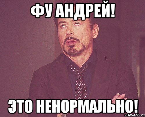 фу андрей! это ненормально!, Мем твое выражение лица