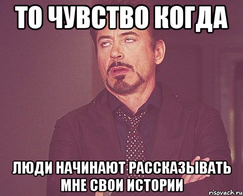 то чувство когда люди начинают рассказывать мне свои истории, Мем твое выражение лица