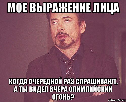 мое выражение лица когда очередной раз спрашивают, а ты видел вчера олимпийский огонь?, Мем твое выражение лица