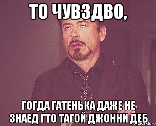 то чувздво, гогда гатенька даже не знаед гто тагой джонни деб, Мем твое выражение лица