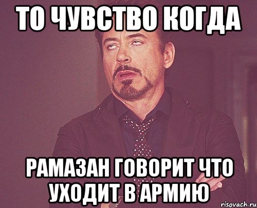 то чувство когда рамазан говорит что уходит в армию, Мем твое выражение лица