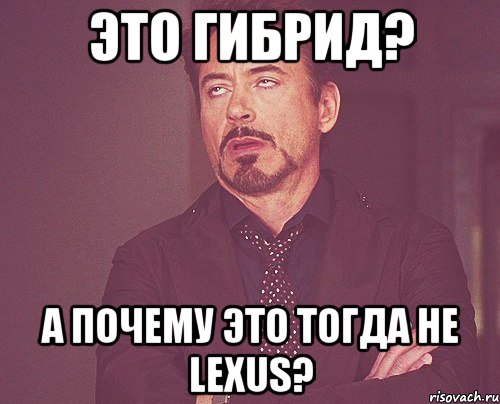 это гибрид? а почему это тогда не lexus?, Мем твое выражение лица