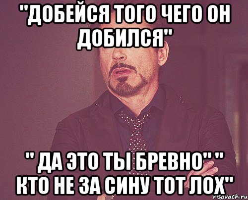 "добейся того чего он добился" " да это ты бревно" " кто не за сину тот лох", Мем твое выражение лица