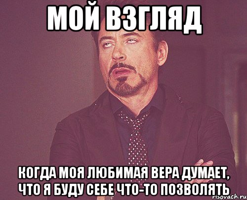 мой взгляд когда моя любимая вера думает, что я буду себе что-то позволять, Мем твое выражение лица