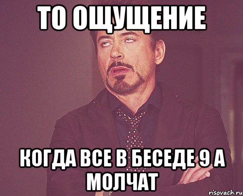 то ощущение когда все в беседе 9 а молчат, Мем твое выражение лица