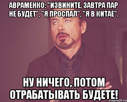 авраменко: "извините, завтра пар не будет", "я проспал", "я в китае". ну ничего, потом отрабатывать будете!, Мем твое выражение лица