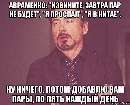 авраменко: "извините, завтра пар не будет", "я проспал", "я в китае". ну ничего, потом добавлю вам пары, по пять каждый день, Мем твое выражение лица