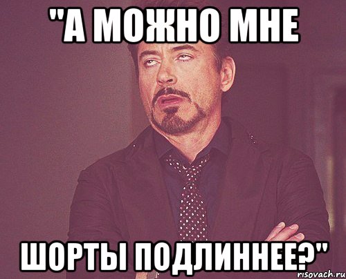 "а можно мне шорты подлиннее?", Мем твое выражение лица