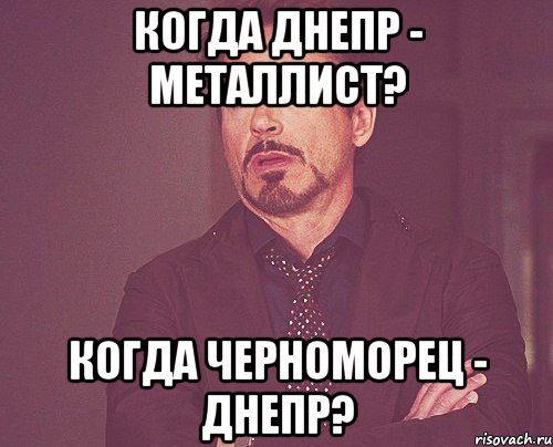 когда днепр - металлист? когда черноморец - днепр?, Мем твое выражение лица