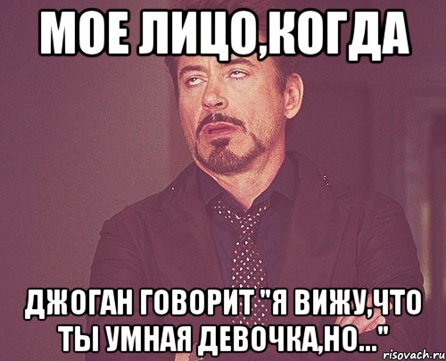 мое лицо,когда джоган говорит "я вижу,что ты умная девочка,но...", Мем твое выражение лица