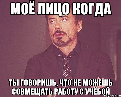 моё лицо когда ты говоришь, что не можешь совмещать работу с учёбой, Мем твое выражение лица