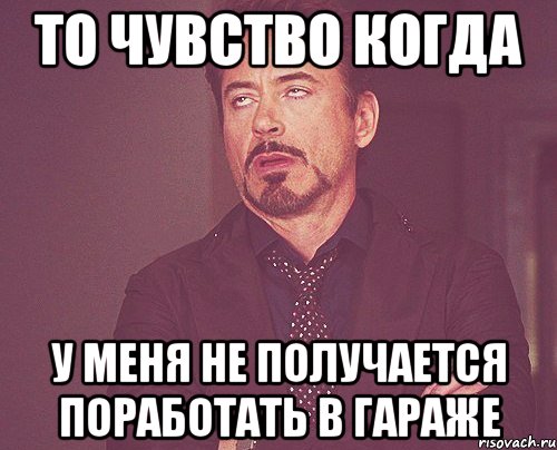 то чувство когда у меня не получается поработать в гараже, Мем твое выражение лица