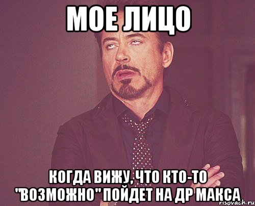 мое лицо когда вижу, что кто-то "возможно" пойдет на др макса, Мем твое выражение лица