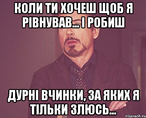 коли ти хочеш щоб я рівнував... і робиш дурні вчинки, за яких я тільки злюсь..., Мем твое выражение лица