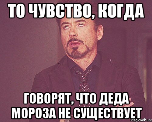 то чувство, когда говорят, что деда мороза не существует, Мем твое выражение лица