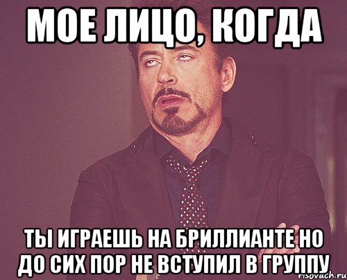 мое лицо, когда ты играешь на бриллианте но до сих пор не вступил в группу, Мем твое выражение лица