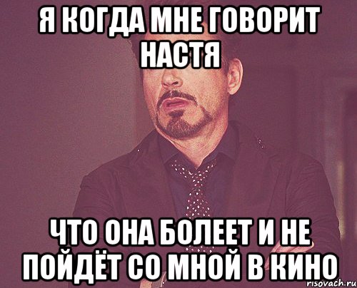 я когда мне говорит настя что она болеет и не пойдёт со мной в кино, Мем твое выражение лица