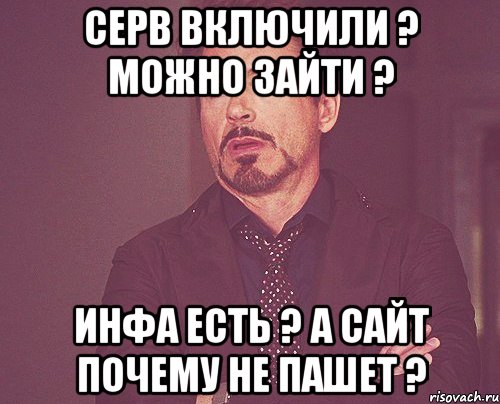 серв включили ? можно зайти ? инфа есть ? а сайт почему не пашет ?, Мем твое выражение лица