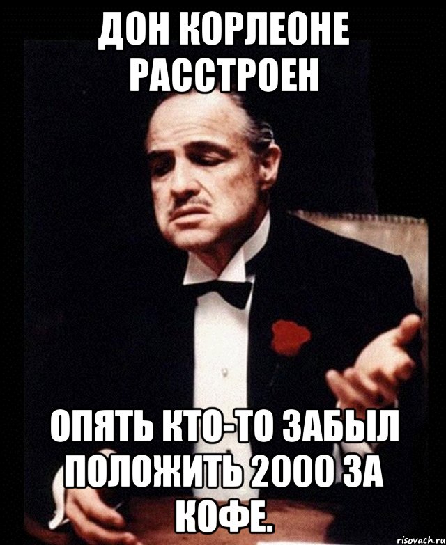 дон корлеоне расстроен опять кто-то забыл положить 2000 за кофе., Мем ты делаешь это без уважения