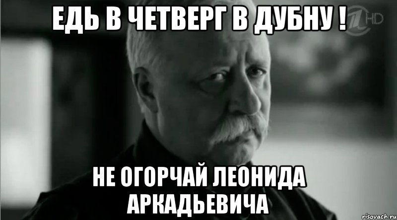 едь в четверг в дубну ! не огорчай леонида аркадьевича, Мем Не расстраивай Леонида Аркадьевича