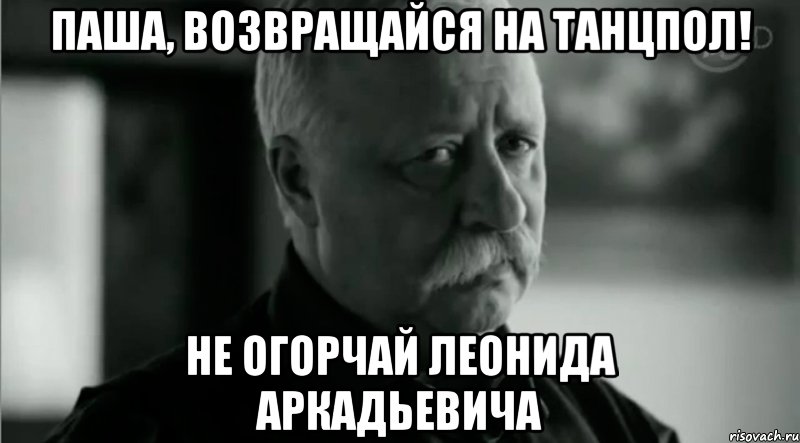 паша, возвращайся на танцпол! не огорчай леонида аркадьевича, Мем Не расстраивай Леонида Аркадьевича