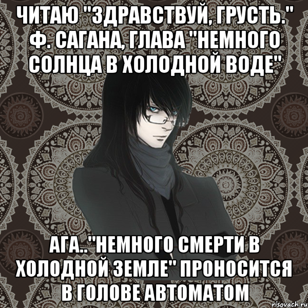 читаю "здравствуй, грусть." ф. сагана, глава "немного солнца в холодной воде" ага.."немного смерти в холодной земле" проносится в голове автоматом, Мем Typical Balzac